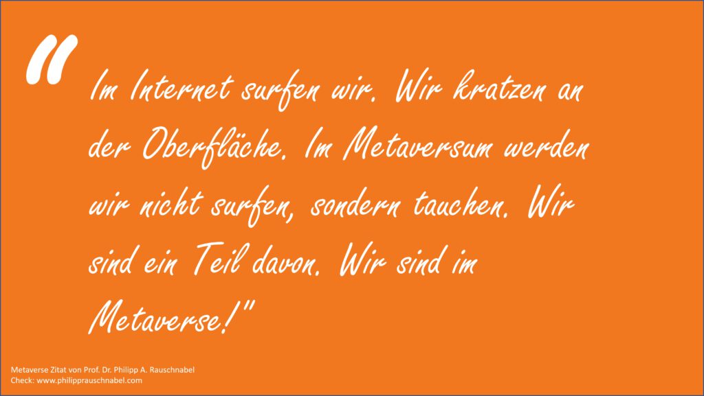 Metaverse Quote in English: "On the Internet, we surf. We scratch the surface. In the metaverse, we won't surf; we'll dive. We are a part of it. We're in the Metaverse!" (Philipp Rauschnabel)
